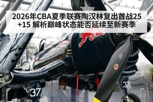 2026年CBA夏季联赛陶汉林复出首战25+15 解析巅峰状态能否延续至新赛季