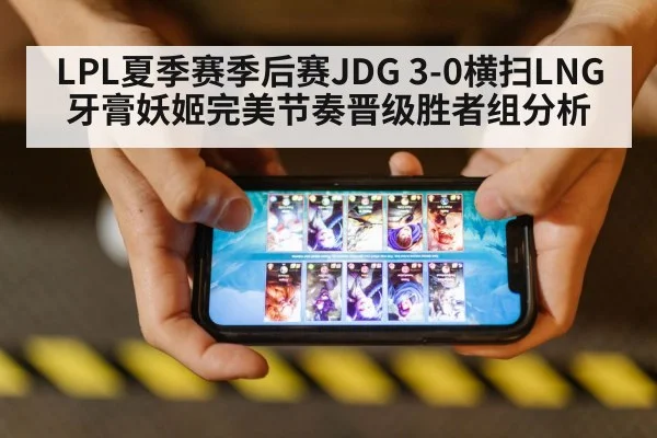 LPL夏季赛季后赛JDG 3-0横扫LNG牙膏妖姬完美节奏晋级胜者组分析