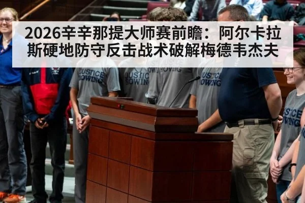 2026辛辛那提大师赛前瞻:阿尔卡拉斯硬地防守反击战术破解梅德韦杰夫
