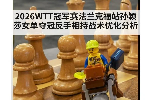 2026WTT冠军赛法兰克福站孙颖莎女单夺冠反手相持战术优化分析