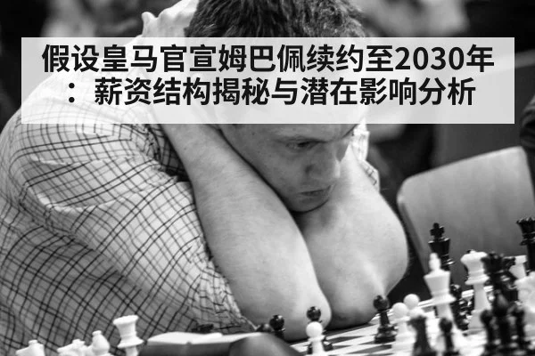 假设皇马官宣姆巴佩续约至2030年:薪资结构揭秘与潜在影响分析