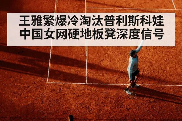 王雅繁爆冷淘汰普利斯科娃中国女网硬地板凳深度信号