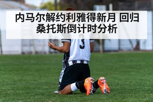 内马尔解约利雅得新月 回归桑托斯倒计时分析